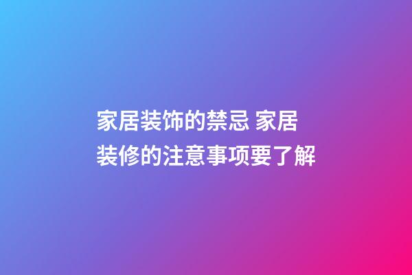 家居装饰的禁忌 家居装修的注意事项要了解